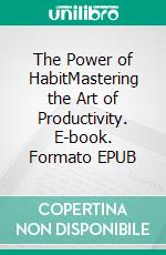 The Power of HabitMastering the Art of Productivity. E-book. Formato EPUB ebook