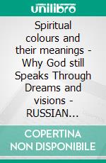 Spiritual colours and their meanings - Why God still Speaks Through Dreams and visions - RUSSIAN EDITIONSchool of the Holy Spirit Series 4 of 12, Stage 1 of 3. E-book. Formato EPUB ebook
