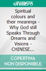 Spiritual colours and their meanings - Why God still Speaks Through Dreams and Visions - CHINESE EDITIONSchool of the Holy Spirit Series 4 of 12, Stage 1 of 3. E-book. Formato EPUB ebook