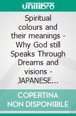 Spiritual colours and their meanings - Why God still Speaks Through Dreams and visions - JAPANESE EDITIONSchool of the Holy Spirit Series 4 of 12, Stage 1 of 3. E-book. Formato EPUB ebook