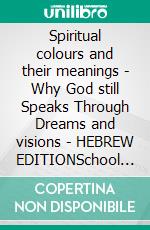 Spiritual colours and their meanings - Why God still Speaks Through Dreams and visions - HEBREW EDITIONSchool of the Holy Spirit Series 4 of 12, Stage 1 of 3. E-book. Formato EPUB ebook