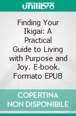 Finding Your Ikigai: A Practical Guide to Living with Purpose and Joy. E-book. Formato EPUB ebook