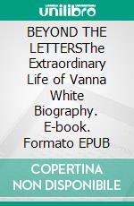 BEYOND THE LETTERSThe Extraordinary Life of Vanna White Biography. E-book. Formato EPUB ebook