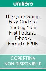 The Quick &amp; Easy Guide to Starting Your First Podcast. E-book. Formato EPUB ebook