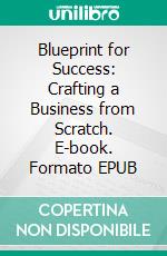 Blueprint for Success: Crafting a Business from Scratch. E-book. Formato EPUB ebook