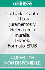 La Ilíada. Canto IIILos juramentos y Helena en la muralla. E-book. Formato EPUB ebook
