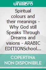 Spiritual colours and their meanings - Why God still Speaks Through Dreams and visions - ARABIC EDITIONSchool of the Holy Spirit Series 4 of 12, Stage 1 of 3. E-book. Formato EPUB ebook