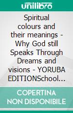 Spiritual colours and their meanings - Why God still Speaks Through Dreams and visions - YORUBA EDITIONSchool of the Holy Spirit Series 4 of 12, Stage 1 of 3. E-book. Formato EPUB ebook