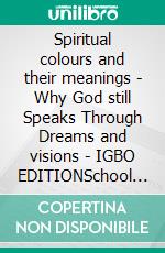 Spiritual colours and their meanings - Why God still Speaks Through Dreams and visions - IGBO EDITIONSchool of the Holy Spirit Series 4 of 12, Stage 1 of 3. E-book. Formato EPUB ebook