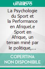 La Psychologie du Sport et la Performance en AfriqueLe Sport en Afrique, un terrain miné par le politique, les conflits et les pratiques magicoreligieuses. E-book. Formato EPUB ebook