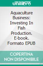 Aquaculture Business: Investing In Fish Production. E-book. Formato EPUB ebook