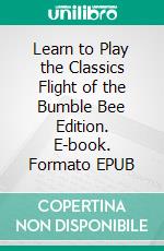 Learn to Play the Classics Flight of the Bumble Bee Edition. E-book. Formato EPUB ebook