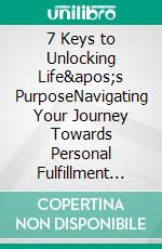 7 Keys to Unlocking Life's PurposeNavigating Your Journey Towards Personal Fulfillment and Authenticity. E-book. Formato EPUB ebook