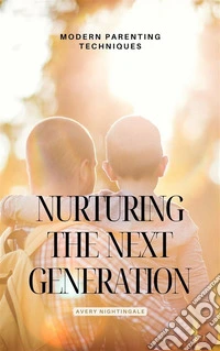 Nurturing the Next GenerationModern Parenting Techniques. E-book. Formato EPUB ebook