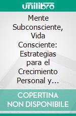 Mente Subconsciente, Vida Consciente: Estrategias para el Crecimiento Personal y Profesional. E-book. Formato EPUB ebook
