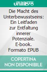 Die Macht des Unterbewusstseins: Ein Leitfaden zur Entfaltung innerer Potenziale. E-book. Formato EPUB ebook