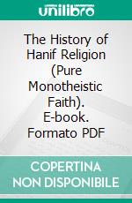 The History of Hanif Religion (Pure Monotheistic Faith). E-book. Formato PDF ebook