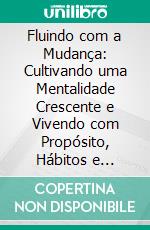 Fluindo com a Mudança: Cultivando uma Mentalidade Crescente e Vivendo com Propósito, Hábitos e Gratidão. E-book. Formato EPUB ebook