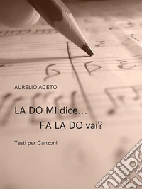 LA DO MI dice... FA LA DO vai?Testi per Canzoni. E-book. Formato EPUB ebook