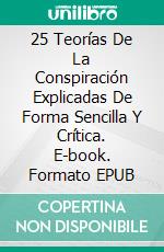 25 Teorías De La Conspiración Explicadas De Forma Sencilla Y Crítica. E-book. Formato EPUB ebook