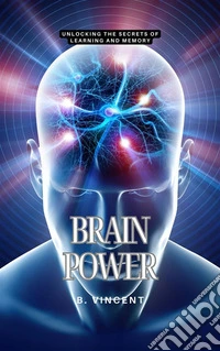 Brain PowerUnlocking the Secrets of Learning and Memory. E-book. Formato EPUB ebook