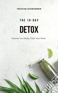 The 10-Day DetoxCleanse Your Body, Clear Your Mind. E-book. Formato EPUB ebook