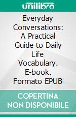 Everyday Conversations: A Practical Guide to Daily Life Vocabulary. E-book. Formato EPUB ebook