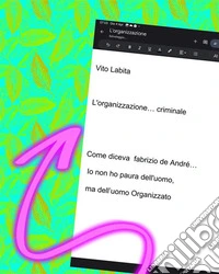 L'organizzazione... criminaleCome  diceva fabrizio de André ... io non ho  paura dell'uomo,  ma dell’uomo Organizzato. E-book. Formato PDF ebook