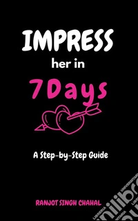 Impress Her in 7 Days: A Step-by-Step Guide. E-book. Formato EPUB ebook