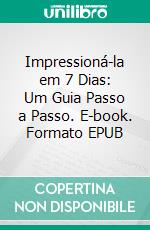 Impressioná-la em 7 Dias: Um Guia Passo a Passo. E-book. Formato EPUB ebook