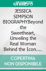 JESSICA SIMPSON BIOGRAPHYBeyond the Sweetheart, Unveiling the Real Woman Behind the Icon. E-book. Formato EPUB ebook
