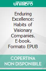 Enduring Excellence: Habits of Visionary Companies. E-book. Formato EPUB ebook