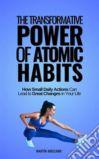 The Transformative Power of Atomic Habits: How Small Daily Actions Can Lead to Great Changes in Your Life. E-book. Formato EPUB ebook