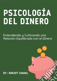 Psicología del Dinero: Entendiendo y Cultivando una Relación Equilibrada con el Dinero. E-book. Formato EPUB ebook