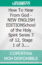 How To Hear From God - NEW ENGLISH EDITIONSchool of the Holy Spirit Series 7 of 12, Stage 1 of 3. E-book. Formato EPUB ebook