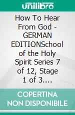 How To Hear From God - GERMAN EDITIONSchool of the Holy Spirit Series 7 of 12, Stage 1 of 3. E-book. Formato EPUB ebook