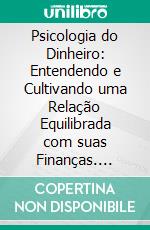 Psicologia do Dinheiro: Entendendo e Cultivando uma Relação Equilibrada com suas Finanças. E-book. Formato EPUB ebook