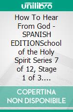 How To Hear From God - SPANISH EDITIONSchool of the Holy Spirit Series 7 of 12, Stage 1 of 3. E-book. Formato EPUB ebook