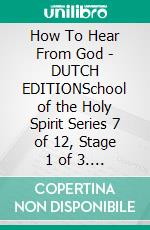 How To Hear From God - DUTCH EDITIONSchool of the Holy Spirit Series 7 of 12, Stage 1 of 3. E-book. Formato EPUB ebook