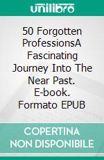50 Forgotten ProfessionsA Fascinating Journey Into The Near Past. E-book. Formato EPUB ebook