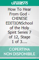 How To Hear From God - CHINESE EDITIONSchool of the Holy Spirit Series 7 of 12, Stage 1 of 3. E-book. Formato EPUB ebook