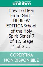 How To Hear From God - HEBREW EDITIONSchool of the Holy Spirit Series 7 of 12, Stage 1 of 3. E-book. Formato EPUB ebook