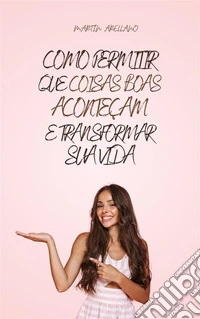 Como Permitir que Coisas Boas Aconteçam e Transformar Sua Vida. E-book. Formato EPUB ebook