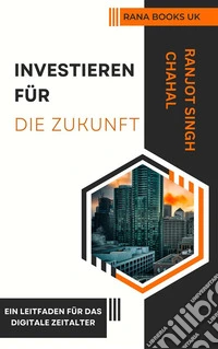 Investieren für die Zukunft: Ein Leitfaden für das digitale Zeitalter. E-book. Formato EPUB ebook