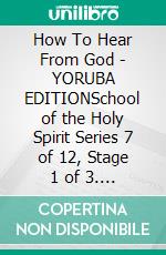 How To Hear From God - YORUBA EDITIONSchool of the Holy Spirit Series 7 of 12, Stage 1 of 3. E-book. Formato EPUB ebook