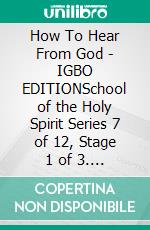 How To Hear From God - IGBO EDITIONSchool of the Holy Spirit Series 7 of 12, Stage 1 of 3. E-book. Formato EPUB ebook
