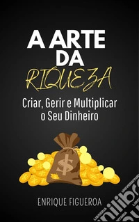 A Arte da Riqueza: Criar, Gerir e Multiplicar o Seu Dinheiro. E-book. Formato EPUB ebook