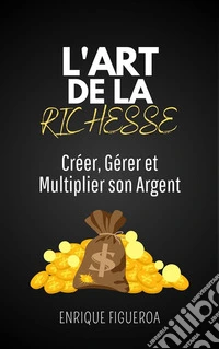 L'Art de la Richesse : Créer, Gérer et Multiplier son Argent. E-book. Formato EPUB ebook