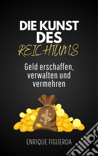 Die Kunst des Reichtums: Geld erschaffen, verwalten und vermehren. E-book. Formato EPUB ebook