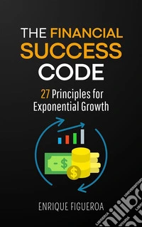 The Financial Success Code: 27 Principles for Exponential Growth. E-book. Formato EPUB ebook